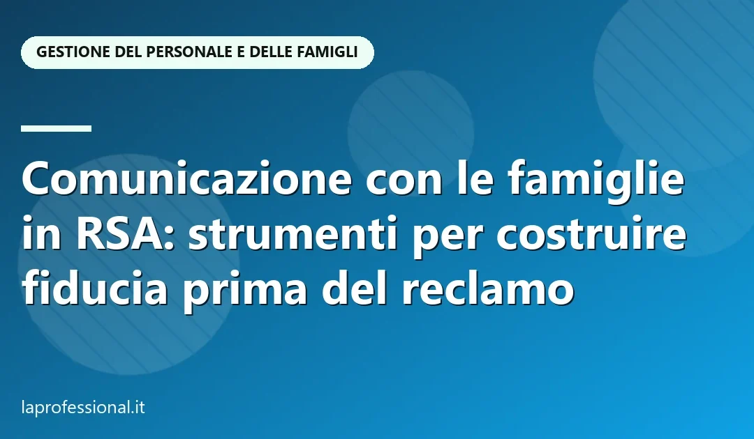 Comunicazione con le famiglie in RSA: strumenti per costruire fiducia prima del reclamo — Gestione del personale e delle famiglie