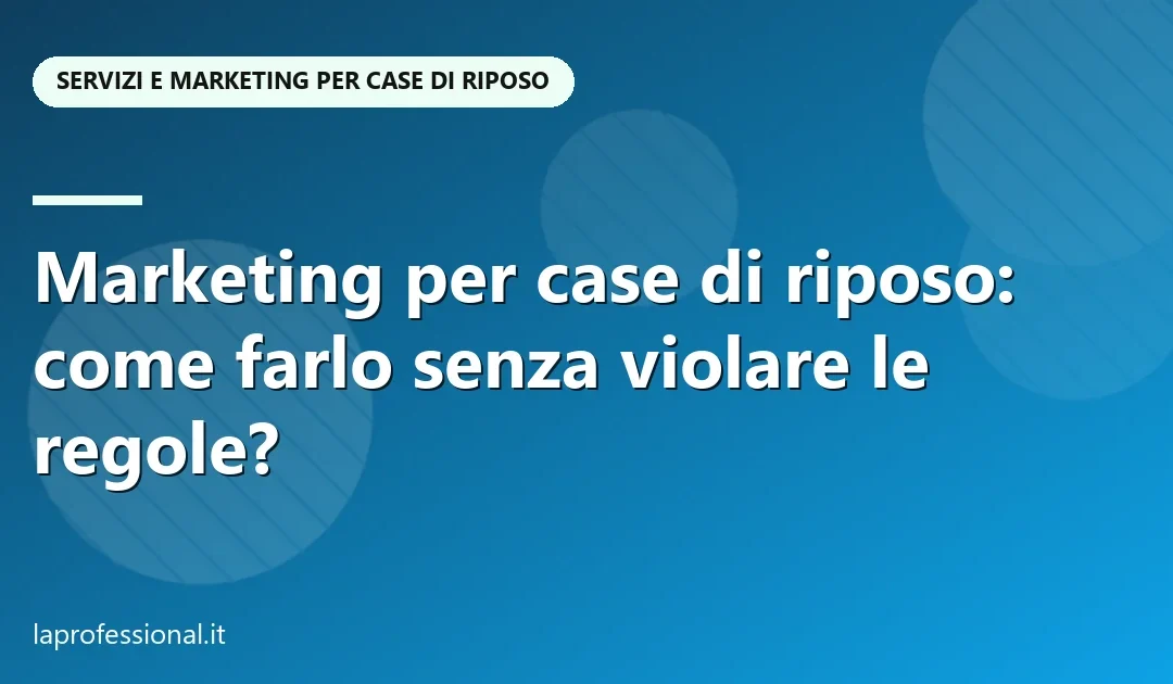 Marketing per case di riposo: come farlo senza violare le regole?